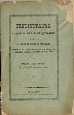 Festivitatea arangiata in sér'a de 20 Aprile 1886 in onórea alesilor clerului si poporului intruniti in sessiunea sinodala ordinaria a eparchiei aradane tienute in anul 1886 de corpul profesoral dela institutul pedagogic-teologic, 1886, Arad
