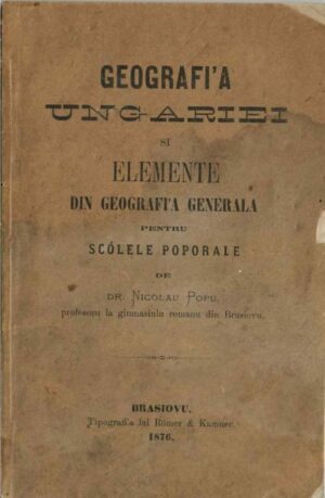 manual vechi, carte veche, Geografi'a Ungariei si elemente din geografia generala pentru scólele poporale de dr Nicolau Popu, profesoru la gimnasiulu romanu din Brasiovu, Brasiovu, Tipografi'a lui Römer & Kamner, 1876, Anticariat Historiarum