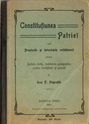 manual vechi, Constituțiunea Patriei sau Drepturile și datorințele cetățenesci pentru Șcólele civile, Institutele pedagogice pentru învețători și privați de Ioan F Negruțiu, Balázsfalva, Blașiu, 1903, Anticariat Historiarum