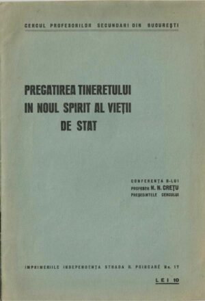 Cercul profesorilor secundari din București, Pregătirea tineretului în noul spirit al vieții de stat, conferența d-lui profesor N N Crețu, președintele cercului, fără an