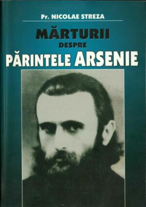 Mărturii despre părintele Arsenie de preot Nicolae Streza, 2007, Editura Credința Strămoșească, Anticariat Historiarum
