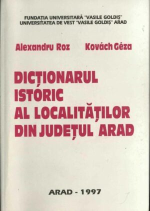 Dicționarul istoric al localităților din județul Arad de Alexandru Roz și Kovács Géza, 1997, Arad, Anticariat Historiarum