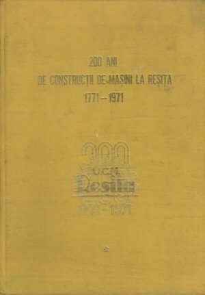 200 ani de construcții de mașini la Reșița 1771-1971, volumul I, colectiv, 1971, Reșița