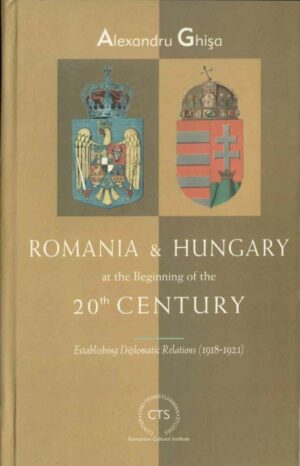 Romania and Hungary at the beginning of the 20th century establishing diplomatic relations 1918 1921 by Alexandru Ghișa 2003 Cluj, Anticariat Historiarum